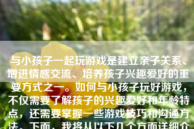 与小孩子一起玩游戏是建立亲子关系、增进情感交流、培养孩子兴趣爱好的重要方式之一。如何与小孩子玩好游戏，不仅需要了解孩子的兴趣爱好和年龄特点，还需要掌握一些游戏技巧和沟通方法。下面，我将从以下几个方面详细介绍如何与小孩子玩好游戏。