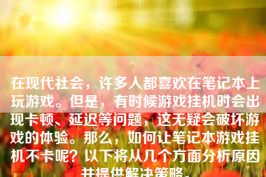 在现代社会，许多人都喜欢在笔记本上玩游戏。但是，有时候游戏挂机时会出现卡顿、延迟等问题，这无疑会破坏游戏的体验。那么，如何让笔记本游戏挂机不卡呢？以下将从几个方面分析原因并提供解决策略。