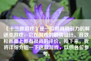 《十三夜游戏》是一款颇具吸引力的解谜类游戏，它在游戏的剧情设计、音效和画面上都有很高的评价。接下来，我将详细介绍一下这款游戏，以供各位参考。