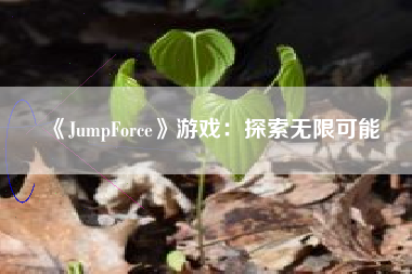 《JumpForce》游戏：探索无限可能