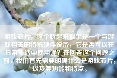 游戏芯片，这个听起来似乎是一个与游戏相关的特殊硬件设备，它是否可以在日常生活中使用呢？在回答这个问题之前，我们首先需要明确什么是游戏芯片，以及其功能和特点。