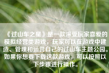 《过山车之星》是一款深受玩家喜爱的模拟经营类游戏，玩家可以在游戏中建造、管理和运营自己的过山车主题公园。如果你想要下载这款游戏，可以按照以下步骤进行操作。