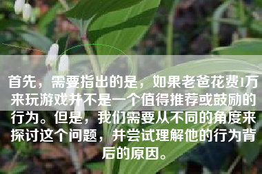 首先，需要指出的是，如果老爸花费1万来玩游戏并不是一个值得推荐或鼓励的行为。但是，我们需要从不同的角度来探讨这个问题，并尝试理解他的行为背后的原因。