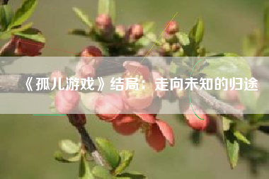 《孤儿游戏》结局：走向未知的归途