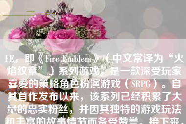 FE，即《Fire Emblem》（中文常译为“火焰纹章”）系列游戏，是一款深受玩家喜爱的策略角色扮演游戏（SRPG）。自其首作发布以来，该系列已经积累了大量的忠实粉丝，并因其独特的游戏玩法和丰富的故事情节而备受赞誉。接下来，我将对FE系列游戏进行一个详细的评价。