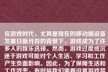 在游戏时代，尤其是现在的移动端设备发展日新月异的背景下，游戏成为了许多人的娱乐选择。然而，游戏过度或沉迷于游戏可能对个人生活、学习和工作产生负面影响。因此，为了保障生活和工作效率，有时候我们需要设置游戏禁止。下面，我将详细介绍如何进行游戏禁止的设置。