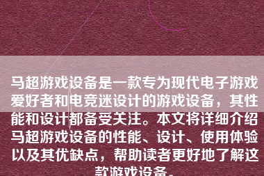 马超游戏设备是一款专为现代电子游戏爱好者和电竞迷设计的游戏设备，其性能和设计都备受关注。本文将详细介绍马超游戏设备的性能、设计、使用体验以及其优缺点，帮助读者更好地了解这款游戏设备。