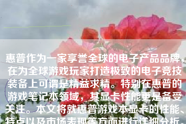 惠普作为一家享誉全球的电子产品品牌，在为全球游戏玩家打造极致的电子竞技装备上可谓是精益求精。特别在惠普的游戏笔记本领域，其显卡性能更是备受关注。本文将就惠普游戏本显卡的性能、特点以及市场表现等方面进行详细分析。