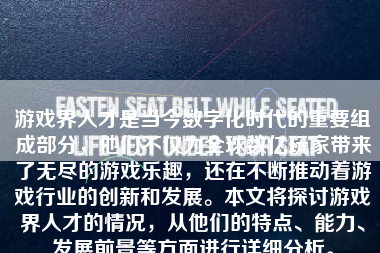 游戏界人才是当今数字化时代的重要组成部分，他们不仅为全球数亿玩家带来了无尽的游戏乐趣，还在不断推动着游戏行业的创新和发展。本文将探讨游戏界人才的情况，从他们的特点、能力、发展前景等方面进行详细分析。