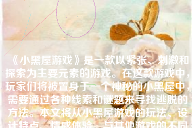 《小黑屋游戏》是一款以紧张、刺激和探索为主要元素的游戏。在这款游戏中，玩家们将被置身于一个神秘的小黑屋中，需要通过各种线索和谜题来寻找逃脱的方法。本文将从小黑屋游戏的玩法、设计特点、情感体验、与其他游戏的不同以及存在的问题等几个方面展开阐述。