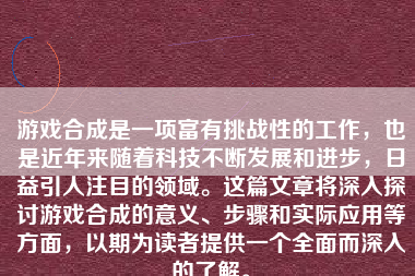 游戏合成是一项富有挑战性的工作，也是近年来随着科技不断发展和进步，日益引人注目的领域。这篇文章将深入探讨游戏合成的意义、步骤和实际应用等方面，以期为读者提供一个全面而深入的了解。