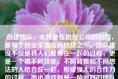创建团队，尤其是在初创公司的初期，是每个创业家面临的挑战之一。团队建设不仅是将人们聚集在一起的过程，更是一个将不同技能、不同背景和不同想法的人结合在一起，形成强大的合作力的过程。而小游戏则是一种很好的团队建设工具，它可以帮助团队成员之间建立联系，增强彼此的信任和合作精神。下面，我将详细介绍如何设计一个创业团队小游戏。