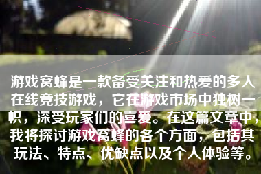 游戏窝蜂是一款备受关注和热爱的多人在线竞技游戏，它在游戏市场中独树一帜，深受玩家们的喜爱。在这篇文章中，我将探讨游戏窝蜂的各个方面，包括其玩法、特点、优缺点以及个人体验等。