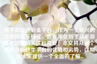 电子游戏送彩金平台，作为一个新兴的互联网娱乐模式，近年来受到了众多游戏爱好者的关注和喜爱。本文将从多个角度分析这类平台的优势和劣势，以期为大家提供一个全面的了解。