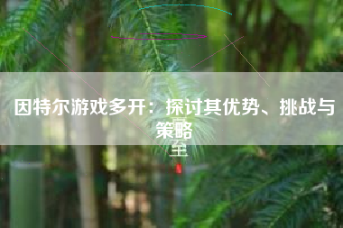因特尔游戏多开：探讨其优势、挑战与策略