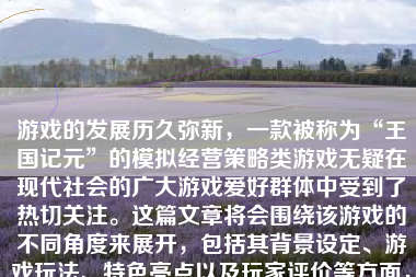 游戏的发展历久弥新，一款被称为“王国记元”的模拟经营策略类游戏无疑在现代社会的广大游戏爱好群体中受到了热切关注。这篇文章将会围绕该游戏的不同角度来展开，包括其背景设定、游戏玩法、特色亮点以及玩家评价等方面，以全面地为大家展示这款游戏的魅力。