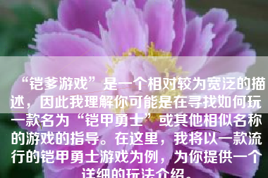 “铠爹游戏”是一个相对较为宽泛的描述，因此我理解你可能是在寻找如何玩一款名为“铠甲勇士”或其他相似名称的游戏的指导。在这里，我将以一款流行的铠甲勇士游戏为例，为你提供一个详细的玩法介绍。
