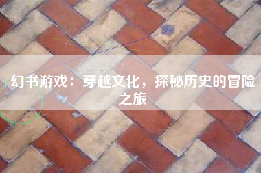幻书游戏：穿越文化，探秘历史的冒险之旅