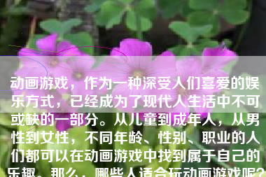 动画游戏，作为一种深受人们喜爱的娱乐方式，已经成为了现代人生活中不可或缺的一部分。从儿童到成年人，从男性到女性，不同年龄、性别、职业的人们都可以在动画游戏中找到属于自己的乐趣。那么，哪些人适合玩动画游戏呢？本文将深入探讨这一话题。