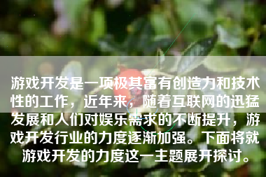 游戏开发是一项极其富有创造力和技术性的工作，近年来，随着互联网的迅猛发展和人们对娱乐需求的不断提升，游戏开发行业的力度逐渐加强。下面将就游戏开发的力度这一主题展开探讨。