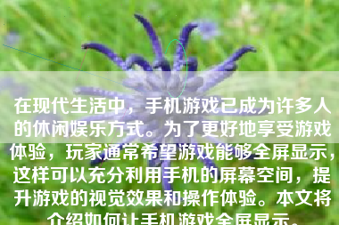 在现代生活中，手机游戏已成为许多人的休闲娱乐方式。为了更好地享受游戏体验，玩家通常希望游戏能够全屏显示，这样可以充分利用手机的屏幕空间，提升游戏的视觉效果和操作体验。本文将介绍如何让手机游戏全屏显示。