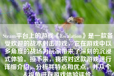 Steam平台上的游戏《Escalation》是一款备受欢迎的战术射击游戏，它在游戏中以多角度的战场为玩家带来了深刻的沉浸式体验。接下来，我将对这款游戏进行详细介绍，分析其特点和优点，并从个人视角进行游戏体验评价。