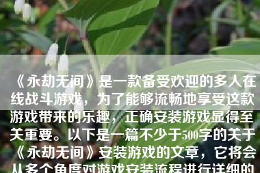 《永劫无间》是一款备受欢迎的多人在线战斗游戏，为了能够流畅地享受这款游戏带来的乐趣，正确安装游戏显得至关重要。以下是一篇不少于500字的关于《永劫无间》安装游戏的文章，它将会从多个角度对游戏安装流程进行详细的讲解。