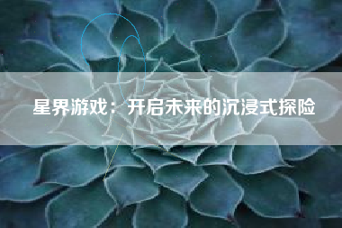 星界游戏：开启未来的沉浸式探险