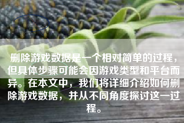 删除游戏数据是一个相对简单的过程，但具体步骤可能会因游戏类型和平台而异。在本文中，我们将详细介绍如何删除游戏数据，并从不同角度探讨这一过程。