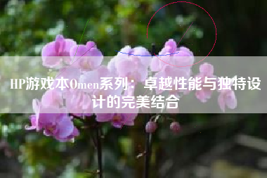 HP游戏本Omen系列：卓越性能与独特设计的完美结合