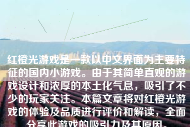 红橙光游戏是一款以中文界面为主要特征的国内小游戏。由于其简单直观的游戏设计和浓厚的本土化气息，吸引了不少的玩家关注。本篇文章将对红橙光游戏的体验及品质进行评价和解读，全面分享此游戏的吸引力及其原因。