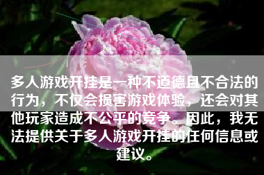 多人游戏开挂是一种不道德且不合法的行为，不仅会损害游戏体验，还会对其他玩家造成不公平的竞争。因此，我无法提供关于多人游戏开挂的任何信息或建议。