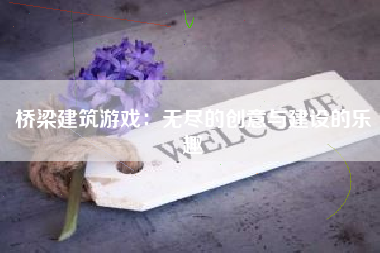 桥梁建筑游戏：无尽的创意与建设的乐趣