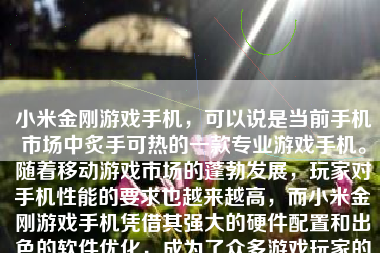 小米金刚游戏手机，可以说是当前手机市场中炙手可热的一款专业游戏手机。随着移动游戏市场的蓬勃发展，玩家对手机性能的要求也越来越高，而小米金刚游戏手机凭借其强大的硬件配置和出色的软件优化，成为了众多游戏玩家的首选。下面，我们就来详细探讨一下这款手机的特点和表现。