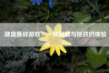 键盘撕碎游戏：一场刺激与挑战的体验