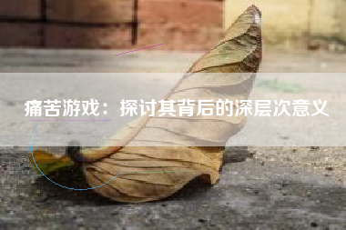 痛苦游戏：探讨其背后的深层次意义