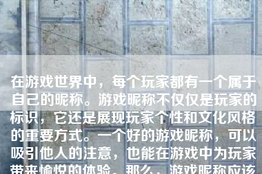 在游戏世界中，每个玩家都有一个属于自己的昵称。游戏昵称不仅仅是玩家的标识，它还是展现玩家个性和文化风格的重要方式。一个好的游戏昵称，可以吸引他人的注意，也能在游戏中为玩家带来愉悦的体验。那么，游戏昵称应该怎么样呢？本文将就此问题展开讨论。