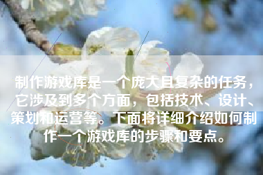 制作游戏库是一个庞大且复杂的任务，它涉及到多个方面，包括技术、设计、策划和运营等。下面将详细介绍如何制作一个游戏库的步骤和要点。