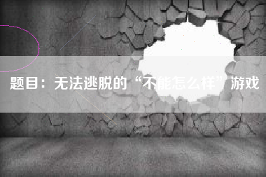 题目：无法逃脱的“不能怎么样”游戏