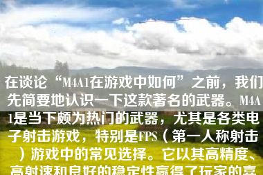 在谈论“M4A1在游戏中如何”之前，我们先简要地认识一下这款著名的武器。M4A1是当下颇为热门的武器，尤其是各类电子射击游戏，特别是FPS（第一人称射击）游戏中的常见选择。它以其高精度、高射速和良好的稳定性赢得了玩家的喜爱。那么，在游戏中，M4A1的表现如何呢？