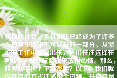 在现代社会，手机游戏已经成为了许多人日常生活中不可或缺的一部分。从繁忙的工作中抽离出来，人们往往选择在手机上下载并玩游戏来放松心情。那么，如何从手机上下游戏呢？以下，我们就以详尽的方式详述这个过程，并且尽量的给出深入浅出的解答。