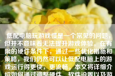 低配电脑玩游戏慢是一个常见的问题，但并不意味着无法提升游戏体验。在有限的硬件条件下，通过一些优化措施和策略，我们仍然可以让低配电脑上的游戏运行得更快，更流畅。本文将详细介绍如何通过调整硬件、软件设置以及游戏设置来提升低配电脑的游戏性能。