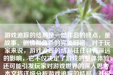 游戏追踪的结局是一部作品的终点，是故事、剧情和角色的完美归宿。对于玩家来说，游戏追踪的结局往往具有深远的影响，它不仅决定了游戏的整体体验，还可能引发玩家对游戏世界的深入思考。本文将详细分析游戏追踪的结局，并探讨其背后的意义和影响。