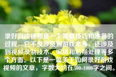 录好游戏视频是一个需要技巧和准备的过程，它不仅涉及到游戏本身，还涉及到视频录制技术、编辑和后期处理等多个方面。以下是一篇关于如何录好游戏视频的文章，字数大约在500-1000字之间。