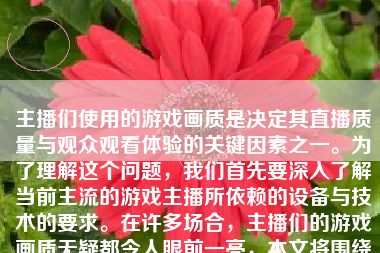 主播们使用的游戏画质是决定其直播质量与观众观看体验的关键因素之一。为了理解这个问题，我们首先要深入了解当前主流的游戏主播所依赖的设备与技术的要求。在许多场合，主播们的游戏画质无疑都令人眼前一亮，本文将围绕主播们如何通过高品质的画质，打造更出色的直播效果。