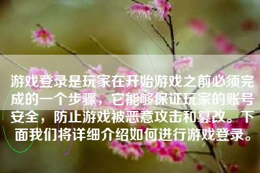 游戏登录是玩家在开始游戏之前必须完成的一个步骤，它能够保证玩家的账号安全，防止游戏被恶意攻击和篡改。下面我们将详细介绍如何进行游戏登录。