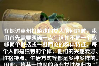 在探讨惠州打游戏的女人的问题时，我们首先需要明确一点：这并不是一个能够简单概括或一概而论的群体特征。每个人都是独特的个体，他们的兴趣爱好、性格特点、生活方式等都是多种多样的。因此，将某一地区的所有女性都归为“打游戏的女人”并加以评价是不恰当的。