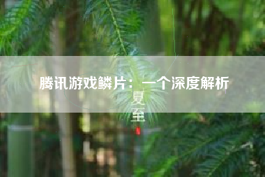 腾讯游戏鳞片：一个深度解析