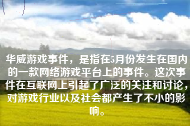 华威游戏事件，是指在5月份发生在国内的一款网络游戏平台上的事件。这次事件在互联网上引起了广泛的关注和讨论，对游戏行业以及社会都产生了不小的影响。