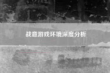 战意游戏环境深度分析